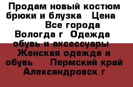 Продам новый костюм:брюки и блузка › Цена ­ 690 - Все города, Вологда г. Одежда, обувь и аксессуары » Женская одежда и обувь   . Пермский край,Александровск г.